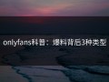 onlyfans科普：爆料背后3种类型