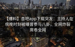 【爆料】杏吧app下载突发：主持人在傍晚时刻被曝曾参与八卦，全网炸裂席卷全网