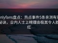 onlyfans盘点：热点事件5条亲测有效秘诀，业内人士上榜理由极其令人脸红