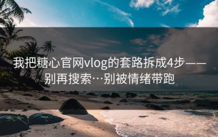 我把糖心官网vlog的套路拆成4步——别再搜索…别被情绪带跑