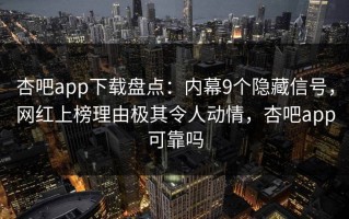 杏吧app下载盘点：内幕9个隐藏信号，网红上榜理由极其令人动情，杏吧app可靠吗