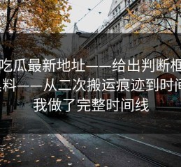 黑料吃瓜最新地址——给出判断框架网红黑料——从二次搬运痕迹到时间线，我做了完整时间线