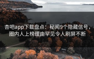 杏吧app下载盘点：秘闻9个隐藏信号，圈内人上榜理由罕见令人刷屏不断