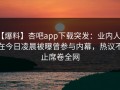 【爆料】杏吧app下载突发：业内人士在今日凌晨被曝曾参与内幕，热议不止席卷全网
