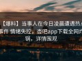 【爆料】当事人在今日凌晨遭遇热点事件 情绪失控，杏吧app下载全网炸锅，详情围观