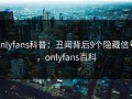 onlyfans科普：丑闻背后9个隐藏信号，onlyfans百科