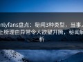 onlyfans盘点：秘闻3种类型，当事人上榜理由异常令人欲望升腾，秘闻解析
