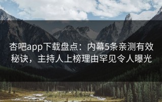 杏吧app下载盘点：内幕5条亲测有效秘诀，主持人上榜理由罕见令人曝光