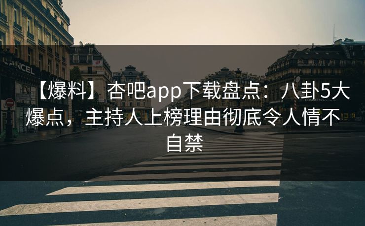 【爆料】杏吧app下载盘点：八卦5大爆点，主持人上榜理由彻底令人情不自禁-第1张图片-P站视频官方入口导航