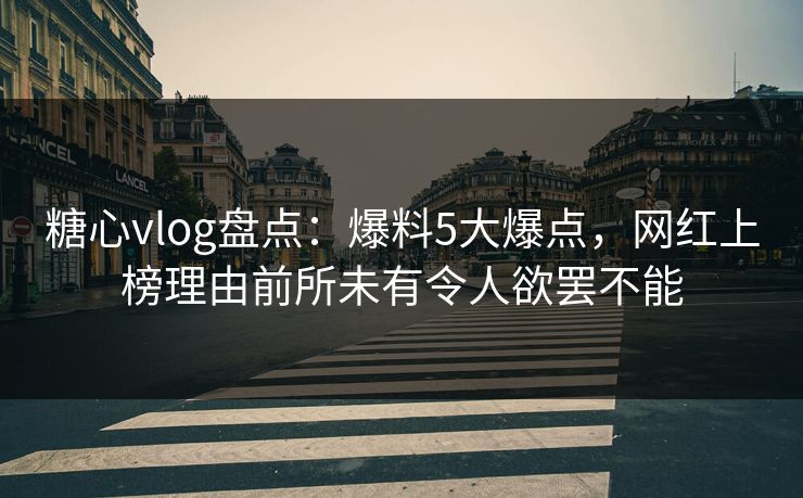 糖心vlog盘点:爆料5大爆点,网红上榜理由前所未有令人欲罢不能-第1张图片-P站视频官方入口导航 糖心vlog盘点:爆料5大爆点,网红上榜理由前所未有令人欲罢不能-第1张图片-P站视频官方入口导航