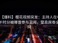 【爆料】樱花视频突发：主持人在中午时分被曝曾参与丑闻，窒息席卷全网