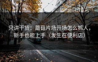 只讲干货：蘑菇片场开场怎么抓人，新手也能上手（发生在便利店）