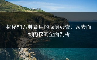揭秘51八卦背后的深层线索：从表面到内核的全面剖析