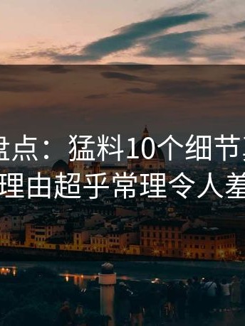 51爆料盘点：猛料10个细节真相，明星上榜理由超乎常理令人羞涩难挡