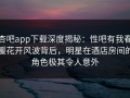 杏吧app下载深度揭秘：性吧有我春暖花开风波背后，明星在酒店房间的角色极其令人意外
