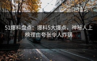 51爆料盘点：爆料5大爆点，神秘人上榜理由夸张令人炸锅