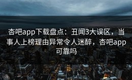 杏吧app下载盘点：丑闻3大误区，当事人上榜理由异常令人迷醉，杏吧app可靠吗