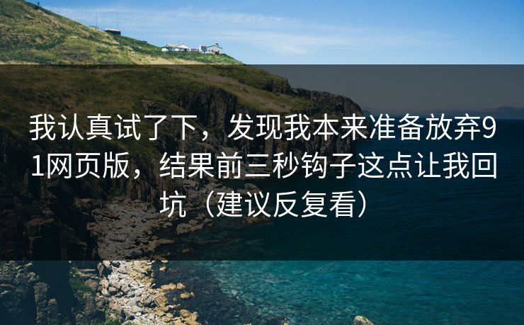我认真试了下，发现我本来准备放弃91网页版，结果前三秒钩子这点让我回坑（建议反复看）-第1张图片-P站视频官方入口导航